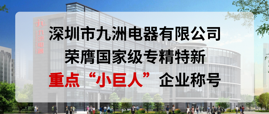 喜报！深圳市九洲电器有限公司荣膺国家级专精特新重点&ldquo;小巨人&rdquo;企业称号